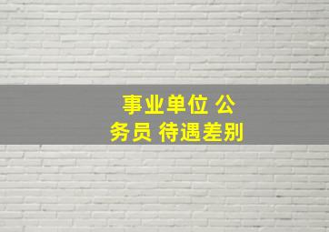 事业单位 公务员 待遇差别